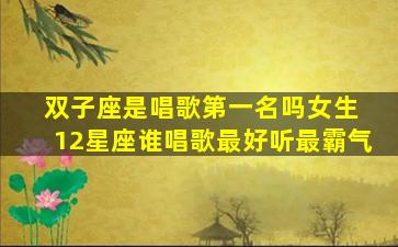 双子座是唱歌第一名吗女生 12星座谁唱歌最好听最霸气
